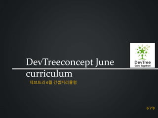 DevTreeconcept June
curriculum
6’7’8
데브트리 6월 건셉커리큘럼
 