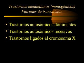 Trastornos mendelianos (monogénicos)
Patrones de transmisión
• Trastornos autosómicos dominantes
• Trastornos autosómicos recesivos
• Trastornos ligados al cromosoma X
 