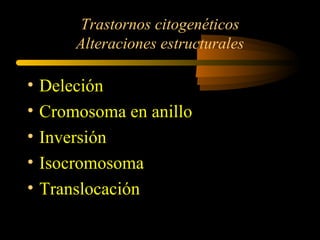 Trastornos citogenéticos
Alteraciones estructurales
• Deleción
• Cromosoma en anillo
• Inversión
• Isocromosoma
• Translocación
 