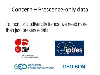 To monitor biodiversity trends, we need more
than just presence data
Concern – Prescence-only data
 