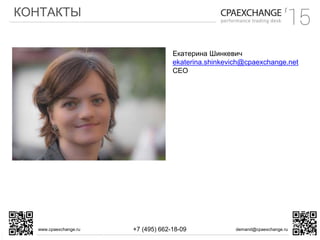 КОНТАКТЫ
www.cpaexchange.ru demand@cpaexchange.ru+7 (495) 662-18-09
Екатерина Шинкевич
ekaterina.shinkevich@cpaexchange.net
CEO
 