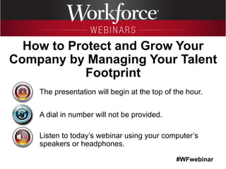 #WFwebinar
The presentation will begin at the top of the hour.
A dial in number will not be provided.
Listen to today’s webinar using your computer’s
speakers or headphones.
How to Protect and Grow Your
Company by Managing Your Talent
Footprint
 