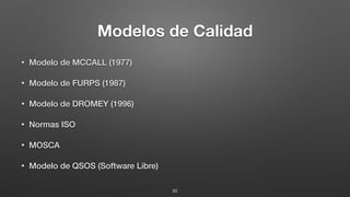 Modelos de Calidad
• Modelo de MCCALL (1977)
• Modelo de FURPS (1987)
• Modelo de DROMEY (1996)
• Normas ISO
• MOSCA
• Modelo de QSOS (Software Libre)
20
 