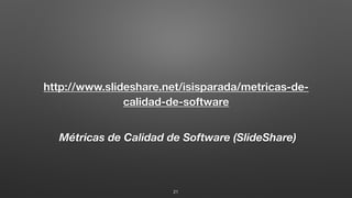 Métricas de Calidad de Software (SlideShare)
http://www.slideshare.net/isisparada/metricas-de-
calidad-de-software
21
 