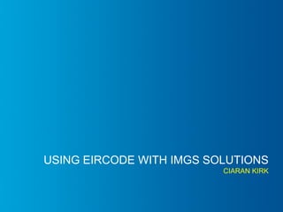 #IMGS2015
USING EIRCODE WITH IMGS SOLUTIONS
CIARAN KIRK
 