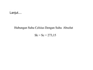 Hubungan Suhu Celsius Dengan Suhu Absolut
Sk = Sc + 273,15
Lanjut....
 