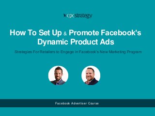 How To Set Up & Promote Facebook’s
Dynamic Product Ads
Strategies For Retailers to Engage in Facebook’s New Marketing Program
Facebook Advertiser Course
 