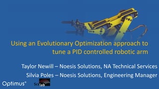 Using an Evolutionary Optimization approach to
tune a PID controlled robotic arm
Taylor Newill – Noesis Solutions, NA Technical Services
Silvia Poles – Noesis Solutions, Engineering Manager
 