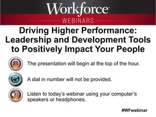 #WFwebinar
The presentation will begin at the top of the hour.
A dial in number will not be provided.
Listen to today’s webinar using your computer’s
speakers or headphones.
Driving Higher Performance:
Leadership and Development Tools
to Positively Impact Your People
 
