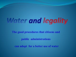 The good procedures that citizens and
public administrations
can adopt for a better use of water
 