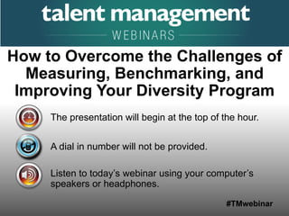 #TMwebinar
The presentation will begin at the top of the hour.
A dial in number will not be provided.
Listen to today’s webinar using your computer’s
speakers or headphones.
How to Overcome the Challenges of
Measuring, Benchmarking, and
Improving Your Diversity Program
 