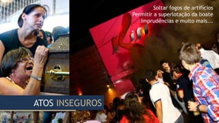 Soltar fogos de artifícios
Permitir a superlotação da boate
Imprudências e muito mais...
ATOS INSEGUROS
 