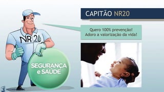 Quero 100% prevenção!
Adoro a valorização da vida!
CAPITÃO NR20
 