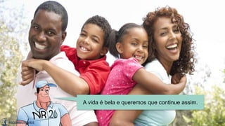 A vida é bela e queremos que continue assim.
 