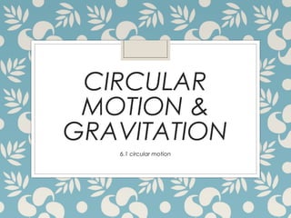CIRCULAR
MOTION &
GRAVITATION
6.1 circular motion
 
