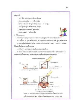 17
4. อุปกรณ์
1) น้าเย็น 30 ลูกบาศก์เซนติเมตรต่อกลุ่ม
2) เกล็ดด่างทับทิม 2 – 3 เกล็ดต่อกลุ่ม
3) บีกเกอร์ขนาด 100 ลูกบาศก์เซนติเมตร 3 ใบ ต่อกลุ่ม
4) น้าอุ่น 30 ลูกบาศก์เซนติเมตร ต่อกลุ่ม
5) ชุดตะเกียงแอลกอฮอล์ ชุดต่อกลุ่ม
6) กระดาษขาว 1 แผ่นต่อกลุ่ม
5. วิธีศึกษาทดลอง
ให้นักเรียนแต่ละกลุ่มศึกษาการแพร่ของสารโดยปฏิบัติกิจกรรมตามขั้นตอน ดังนี้
1) ตวงน้าเย็น 30 ลูกบาศก์เซนติเมตร ลงไปในบีกเกอร์ ขนาดกลาง 100 ลูกบาศก์เซนติเมตร
2) หย่อนเกล็ดด่างทับทิมหรือโพแทสเซียมเปอร์แมงกาเนต (KMnO4) จานวน 2 - 3 เกล็ดลง
ไปในน้าเย็น สังเกตการเปลี่ยนแปลง
3) ตั้งทิ้งไว้ 5 นาที สังเกตการเปลี่ยนแปลงและบันทึกผล
4) เตรียมน้าร้อนและน้าเย็นจานวน30ลูกบาศก์เซนติเมตร หย่อนเกล็ดด่างทับทิมลงไป 2-3
เกล็ด ลงไปในน้าแต่ละชนิด เปรียบเทียบผลการเคลื่อนที่ของสารแล้วบันทึกผล
ภาพที่ 30 ภาพการทดลองการแพร่ของด่างทับทิมในน้าร้อนและน้าเย็น
(ที่มาภาพ ปรับปรุงจาก : ศรีลักษณ์ ผลวัฒนะและคณะ. (2545). : 19)
 
