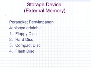Storage Device
(External Memory)
Perangkat Penyimpanan
Jenisnya adalah :
1. Floppy Disc
2. Hard Disc
3. Compact Disc
4. Flash Disc
 