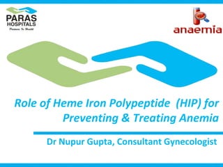Role of Heme Iron Polypeptide (HIP) for
Preventing & Treating Anemia
Dr Nupur Gupta, Consultant Gynecologist
 