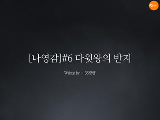 [나영감]#6 다윗왕의 반지
Writtenby–38광땡
 