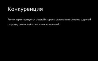 Конкуренция
Рынок характеризуется, с одной стороны, сильными игроками, с другой
стороны, рынок ещё относительно молодой.
 
