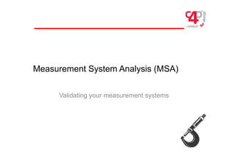 Measurement System Analysis (MSA)
Validating your measurement systemsg y y
 