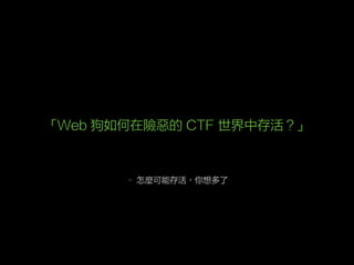 – 怎麼可能存活，你想多了
「Web 狗如何在險惡的 CTF 世界中存活？」
 