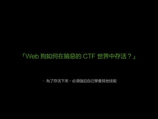 – 為了存活下來，必須強迫自己學會其他技能
「Web 狗如何在險惡的 CTF 世界中存活？」
 