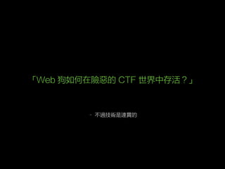 – 不過技術是連貫的
「Web 狗如何在險惡的 CTF 世界中存活？」
 