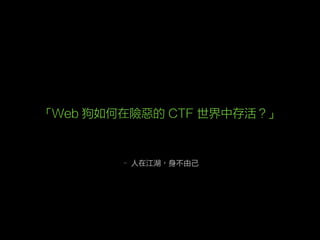 – 人在江湖，身不由己
「Web 狗如何在險惡的 CTF 世界中存活？」
 