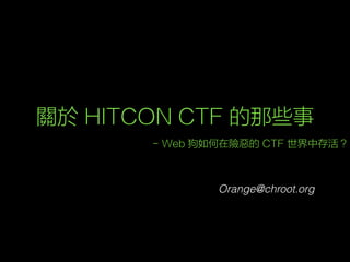 關於 HITCON CTF 的那些事
- Web 狗如何在險惡的 CTF 世界中存活？
Orange@chroot.org
 