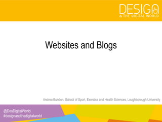 @DesDigitalWorld
#designandthedigitalworld
Websites and Blogs
Andrea Bundon, School of Sport, Exercise and Health Sciences, Loughborough University
 