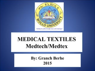 By: Granch Berhe
2015
MEDICAL TEXTILES
Medtech/Medtex
 
