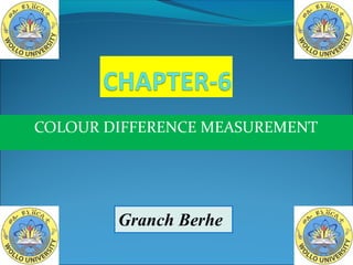 COLOUR DIFFERENCE MEASUREMENT
Granch Berhe
 