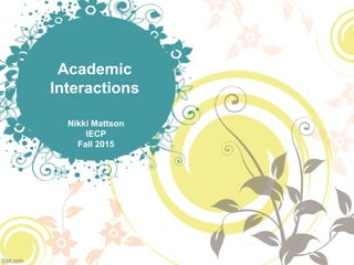 Academic
Interactions
Nikki Mattson
IECP
Fall 2015
 