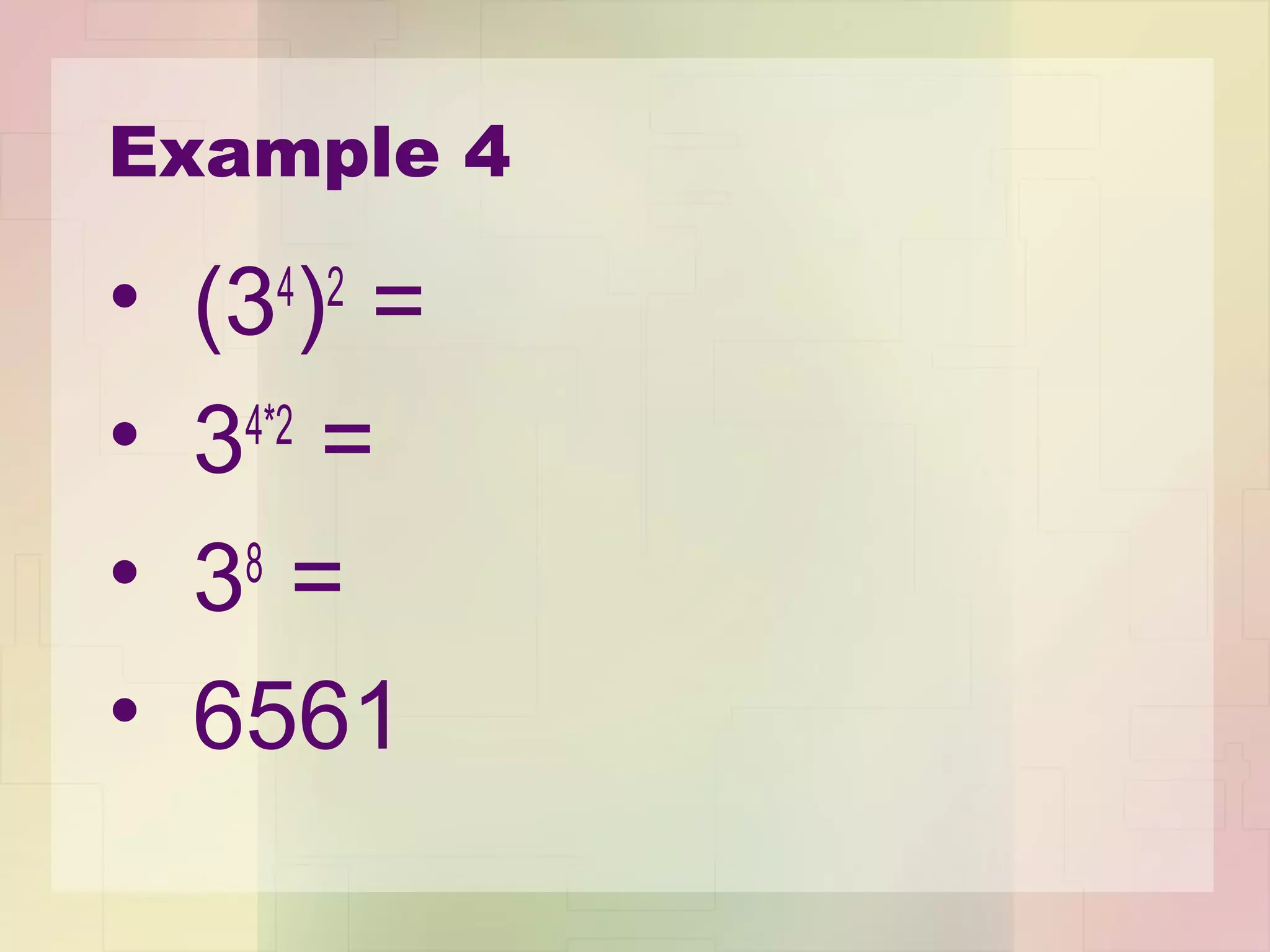 Example 4
• (34
)2
=
• 34*2
=
• 38
=
• 6561
 
