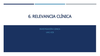 6. RELEVANCIA CLÍNICA
INVESTIGACIÓN CLÍNICA
UACJ-ICB
 