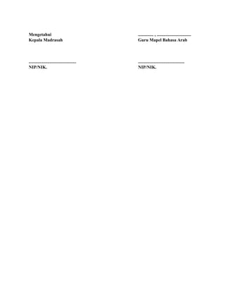 Mengetahui
Kepala Madrasah
...........................................
NIP/NIK.
.............. , ...............................
Guru Mapel Bahasa Arab
..........................................
NIP/NIK.
 