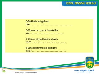 5-Bekledimmi gelmez
işte…………………………………………….
6-Çocuk mu çocuk hareketleri
var……………………………………
7-Sence söylediklerimi duydu
mu?...................................................
8-Ona baktımmı ne dediğimi
anlar……………………………………
 