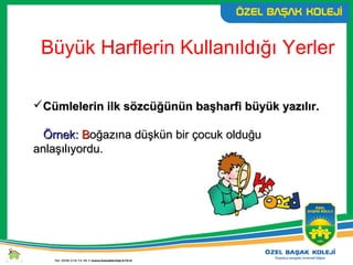 Büyük Harflerin Kullanıldığı Yerler
Cümlelerin ilk sözcüğünün başharfi büyük yazılır.Cümlelerin ilk sözcüğünün başharfi büyük yazılır.
Örnek:Örnek: BBoğazına düşkün bir çocuk olduğuoğazına düşkün bir çocuk olduğu
anlaşılıyordu.anlaşılıyordu.
 