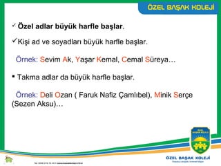  Özel adlar büyük harfle başlar.
Kişi ad ve soyadları büyük harfle başlar.
Örnek: Sevim Ak, Yaşar Kemal, Cemal Süreya…
 Takma adlar da büyük harfle başlar.
Örnek: Deli Ozan ( Faruk Nafiz Çamlıbel), Minik Serçe
(Sezen Aksu)…
 
