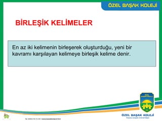 BİRLEŞİK KELİMELER
En az iki kelimenin birleşerek oluşturduğu, yeni bir
kavramı karşılayan kelimeye birleşik kelime denir.
 