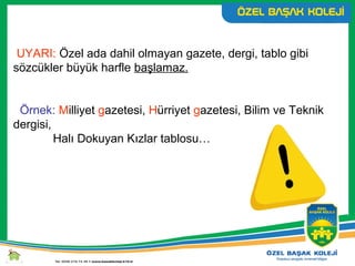 UYARI: Özel ada dahil olmayan gazete, dergi, tablo gibi
sözcükler büyük harfle başlamaz.
Örnek: Milliyet gazetesi, Hürriyet gazetesi, Bilim ve Teknik
dergisi,
Halı Dokuyan Kızlar tablosu…
 