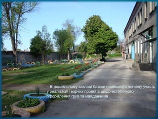 В дошкільному закладі батьки приймають активну участь
у реалізації творчих проектів щодо естетичного
оформлення груп та майданчиків
 
