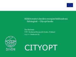 CITYOPT
Sähkövarastot alueiden energiatehokkuudessa
Helsingissä – Cityopt-hanke
Åsa Hedman -
VTT Technical Research Centre, Finland
11.9 => Sustecon Oy
 
