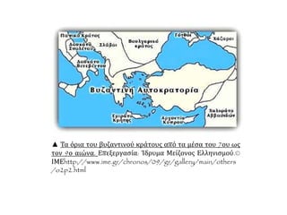 ▲ Τα όρια του βυζαντινού κράτους από τα μέσα του 7ου ως
τον 9ο αιώνα. Επεξεργασία: Ίδρυμα Μείζονος Ελληνισμού.©
ΙΜΕhttp://www.ime.gr/chronos/09/gr/gallery/main/others
/o2p2.html
 