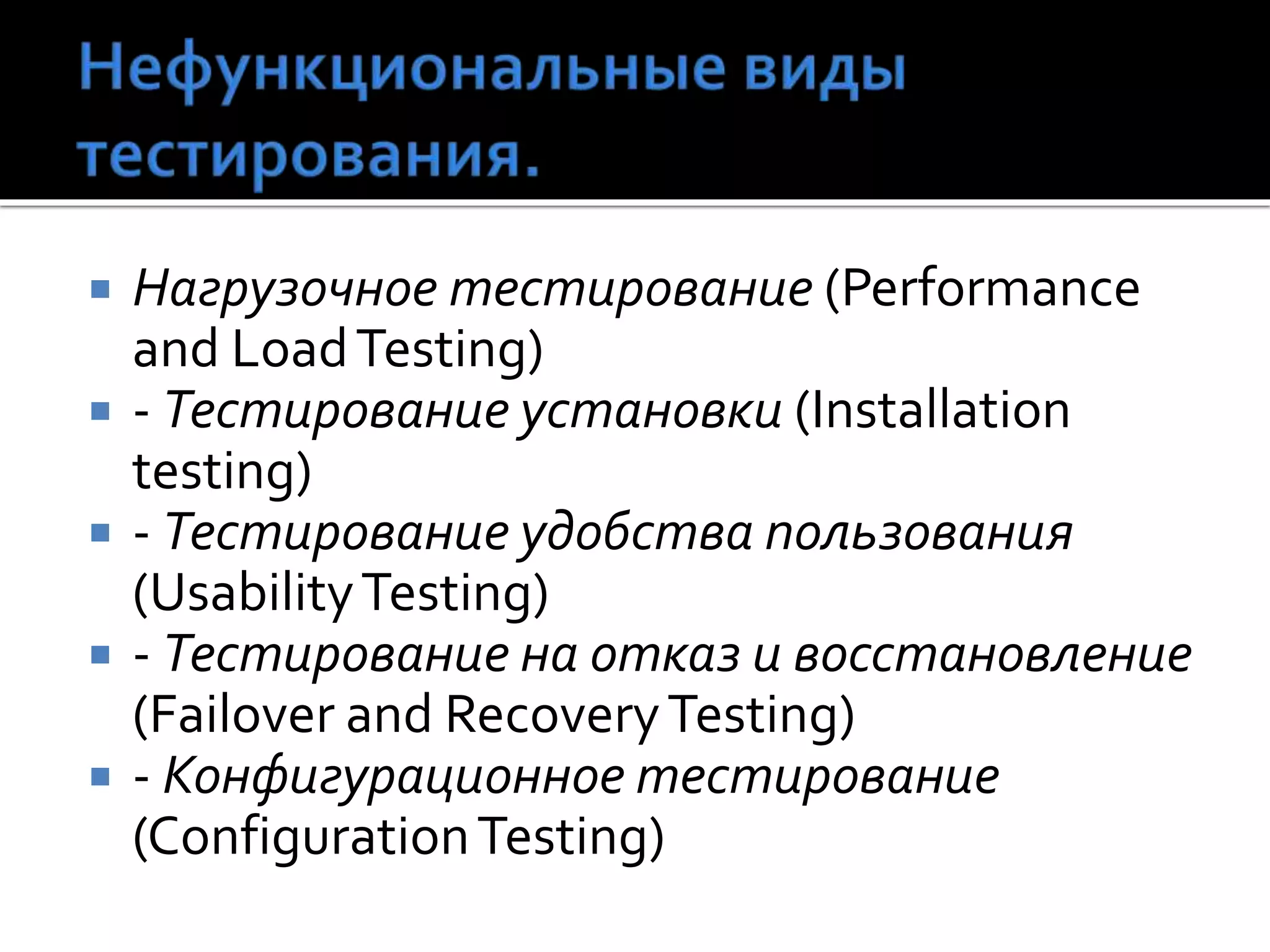  Нагрузочное тестирование (Performance
and LoadTesting)
 - Тестирование установки (Installation
testing)
 - Тестирование удобства пользования
(UsabilityTesting)
 - Тестирование на отказ и восстановление
(Failover and RecoveryTesting)
 - Конфигурационное тестирование
(ConfigurationTesting)
 
