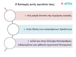 ΑΙΤΙΑ
1. στη μικρή έκταση της εγχώριας αγοράς,
2. στην πίεση των εισαγόμενων προϊόντων
3. αλλά και στην έλλειψη πολυάριθμου, ειδικευμένου και φθηνού
εργατικού δυναμικού.
Ο δισταγμός αυτός οφειλόταν ίσως:
 