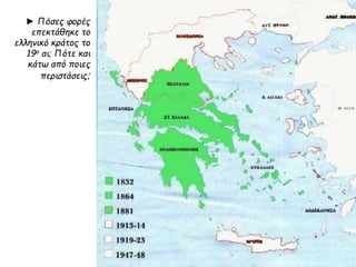 ► Πόσες φορές
επεκτάθηκε το
ελληνικό κράτος το
19ο αι; Πότε και
κάτω από ποιες
περιστάσεις;
 