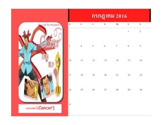 แคนเซอร์(Cancer)
กรกฎาคม 2016
อา. จ. อ. พ. พฤ. ศ. ส.
1 2
3 4 5 6 7 8 9
10 11 12 13 14 15 16
17 18 19 20 21 22 23
24 25 26 27 28 29 30
31
 