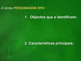 A minha PERSONAGEM-TIPO
1. Objectos que a identificam:
2. Características principais:
 